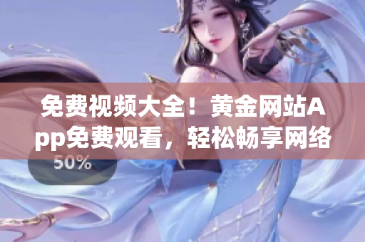 免费视频大全！黄金网站App免费观看，轻松畅享网络精彩！