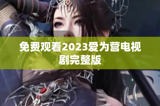 免费观看2023爱为营电视剧完整版