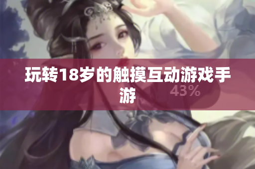 玩转18岁的触摸互动游戏手游