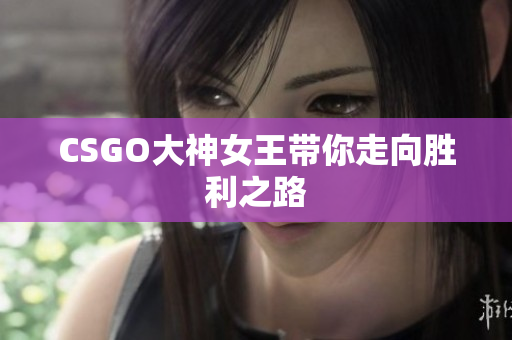 CSGO大神女王带你走向胜利之路