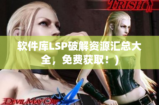软件库LSP破解资源汇总大全，免费获取！)