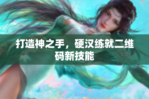 打造神之手，硬汉练就二维码新技能