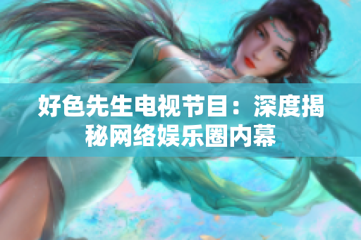 好色先生电视节目：深度揭秘网络娱乐圈内幕