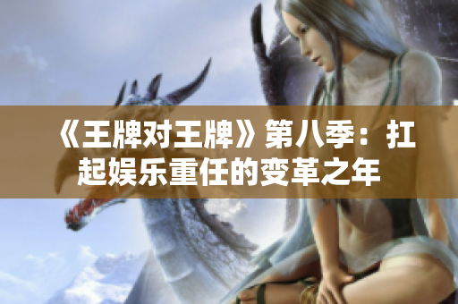 《王牌对王牌》第八季：扛起娱乐重任的变革之年