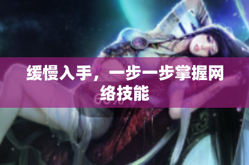 缓慢入手，一步一步掌握网络技能