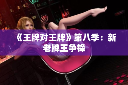 《王牌对王牌》第八季：新老牌王争锋