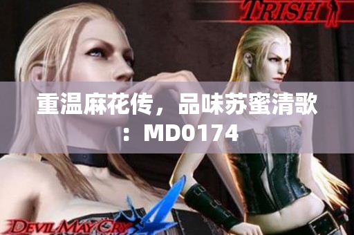 重温麻花传，品味苏蜜清歌：MD0174