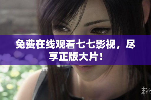 免费在线观看七七影视，尽享正版大片！