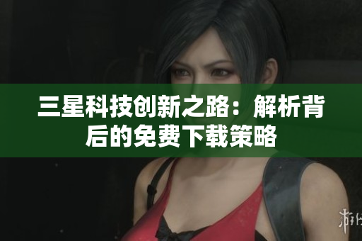 三星科技创新之路：解析背后的免费下载策略