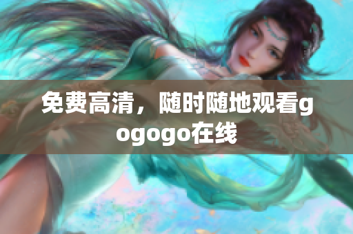 免费高清，随时随地观看gogogo在线
