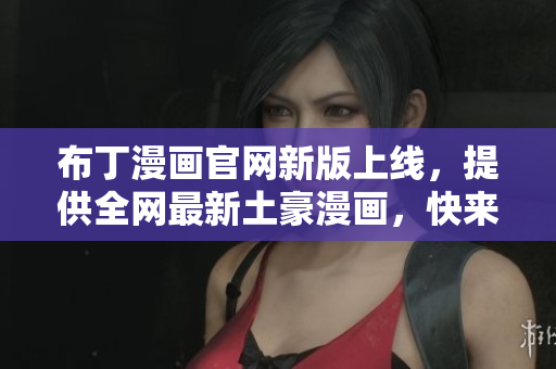 布丁漫画官网新版上线，提供全网最新土豪漫画，快来体验吧！