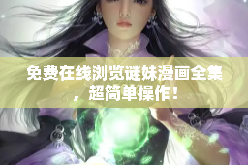 免费在线浏览谜妹漫画全集，超简单操作！