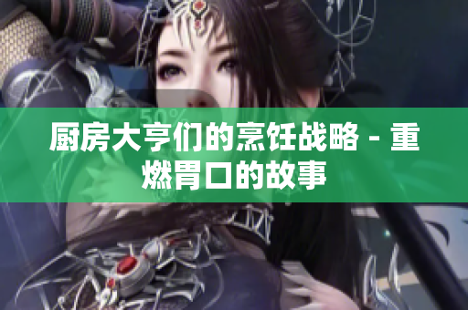 厨房大亨们的烹饪战略 - 重燃胃口的故事