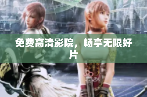 免费高清影院，畅享无限好片