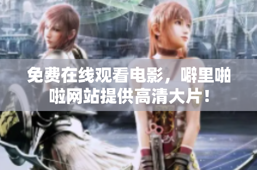 免费在线观看电影，噼里啪啦网站提供高清大片！