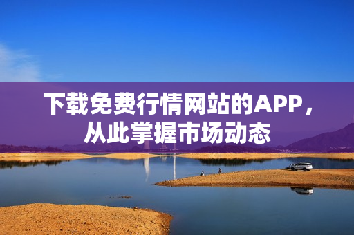 下载免费行情网站的APP，从此掌握市场动态