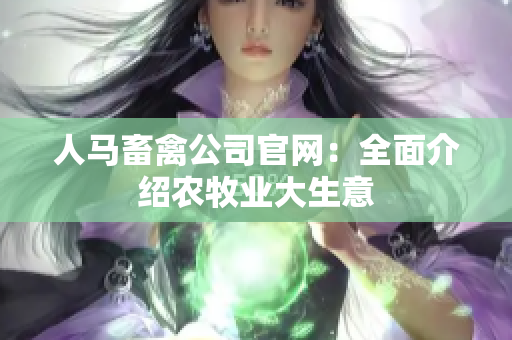 人马畜禽公司官网：全面介绍农牧业大生意