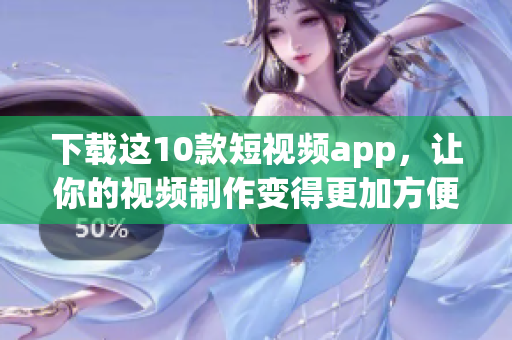 下载这10款短视频app，让你的视频制作变得更加方便！