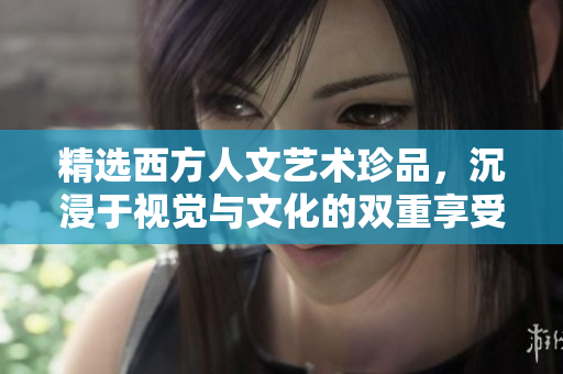 精选西方人文艺术珍品，沉浸于视觉与文化的双重享受