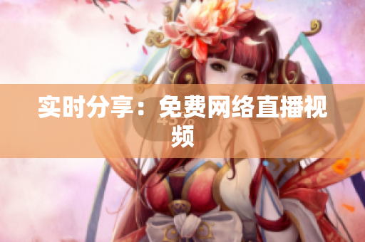 实时分享：免费网络直播视频