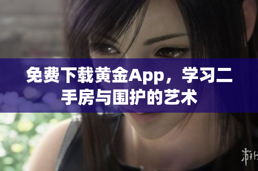 免费下载黄金App，学习二手房与围护的艺术