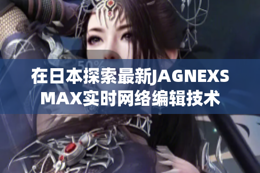 在日本探索最新JAGNEXSMAX实时网络编辑技术