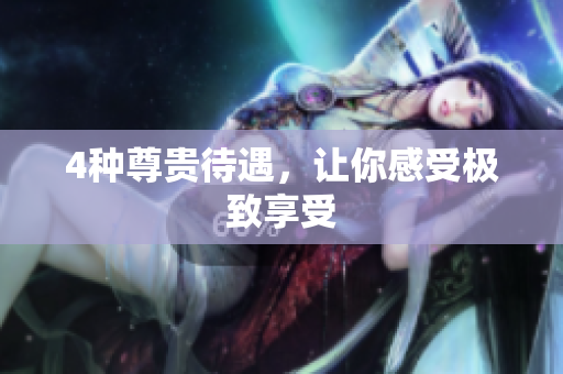 4种尊贵待遇，让你感受极致享受