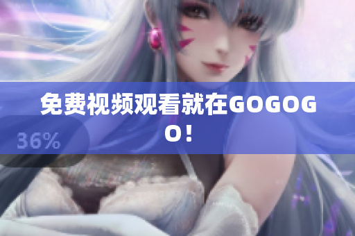 免费视频观看就在GOGOGO！