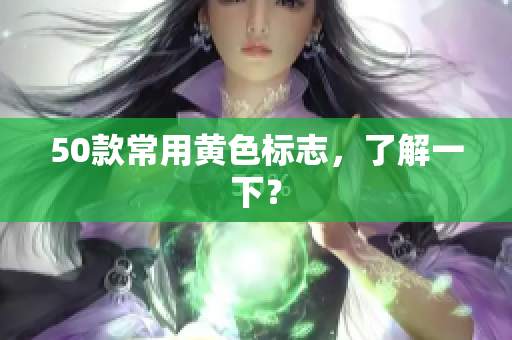 50款常用黄色标志，了解一下？