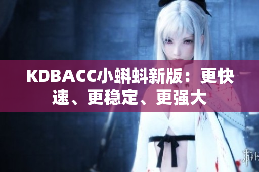 KDBACC小蝌蚪新版：更快速、更稳定、更强大