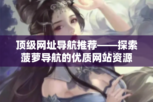 顶级网址导航推荐——探索菠萝导航的优质网站资源