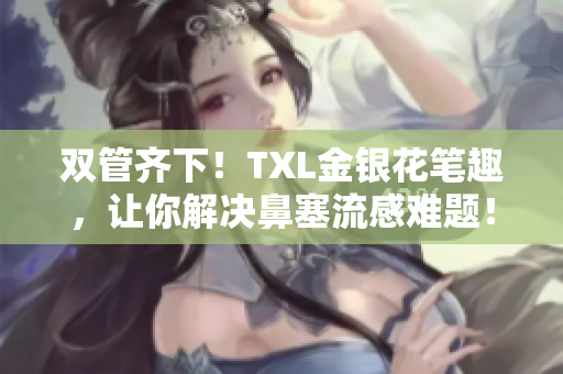 双管齐下！TXL金银花笔趣，让你解决鼻塞流感难题！
