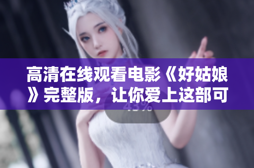 高清在线观看电影《好姑娘》完整版，让你爱上这部可爱的影片！