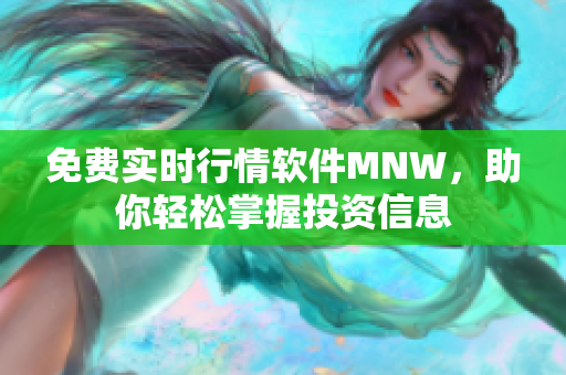 免费实时行情软件MNW，助你轻松掌握投资信息