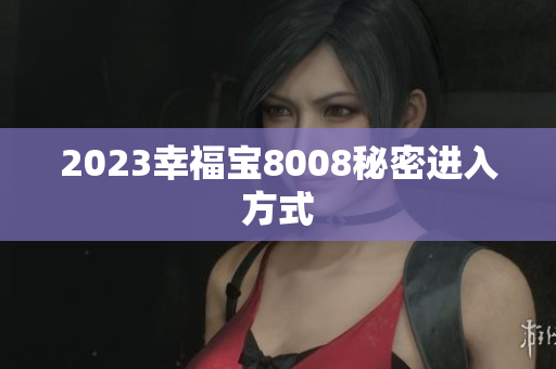 2023幸福宝8008秘密进入方式