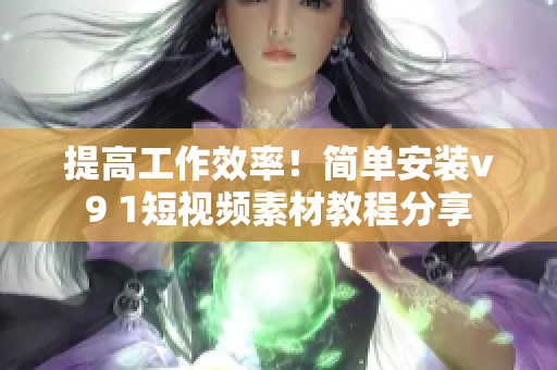 提高工作效率！简单安装v9 1短视频素材教程分享