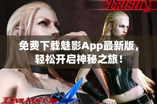 免费下载魅影App最新版，轻松开启神秘之旅！
