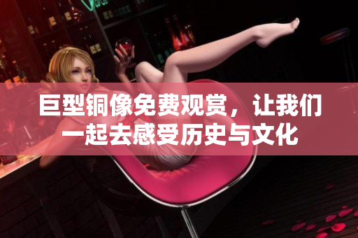 巨型铜像免费观赏，让我们一起去感受历史与文化