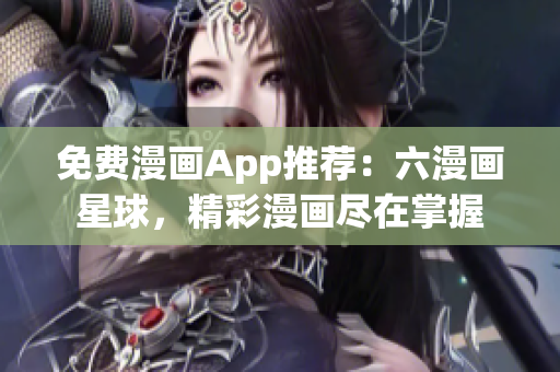 免费漫画App推荐：六漫画星球，精彩漫画尽在掌握