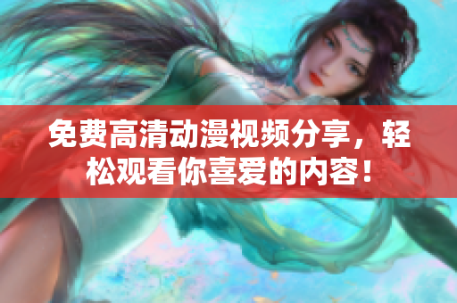免费高清动漫视频分享，轻松观看你喜爱的内容！