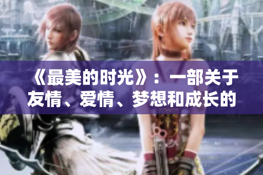 《最美的时光》：一部关于友情、爱情、梦想和成长的治愈情景剧
