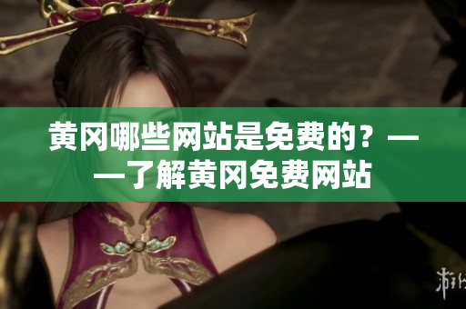 黄冈哪些网站是免费的？——了解黄冈免费网站