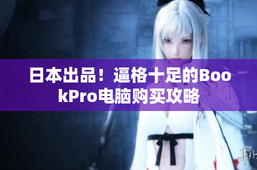 日本出品！逼格十足的BookPro电脑购买攻略