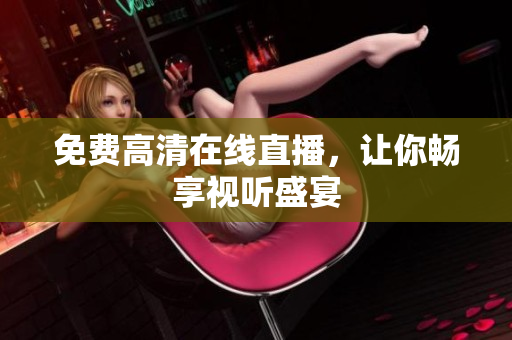 免费高清在线直播，让你畅享视听盛宴