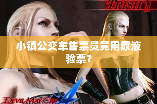 小镇公交车售票员竟用尿液验票？