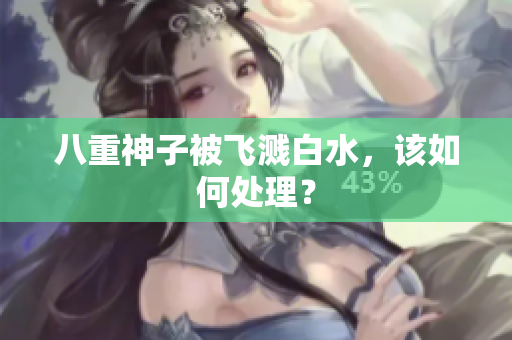 八重神子被飞溅白水，该如何处理？