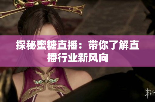 探秘蜜糖直播：带你了解直播行业新风向