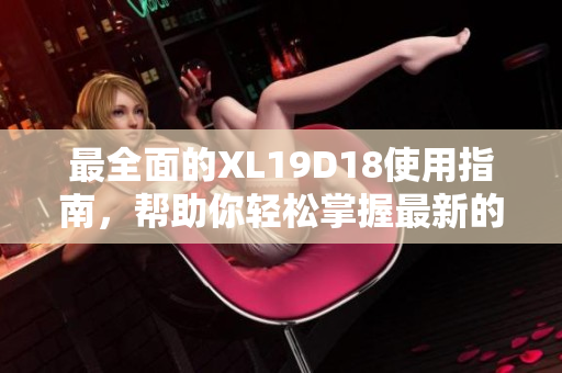 最全面的XL19D18使用指南，帮助你轻松掌握最新的SEO技术
