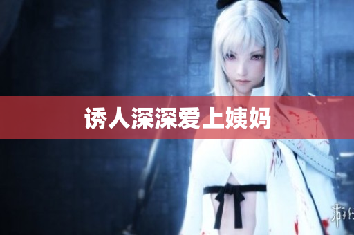 诱人深深爱上姨妈