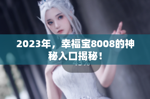 2023年，幸福宝8008的神秘入口揭秘！